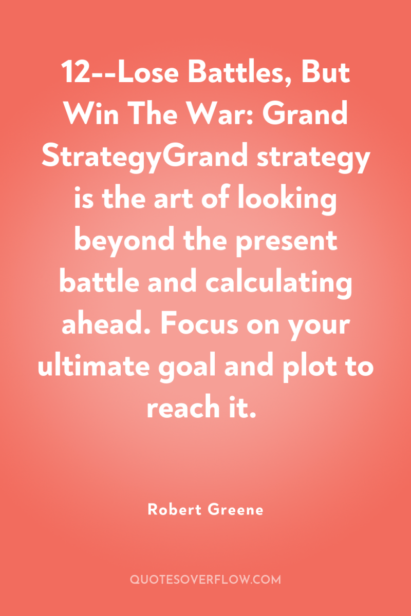 12--Lose Battles, But Win The War: Grand StrategyGrand strategy is...