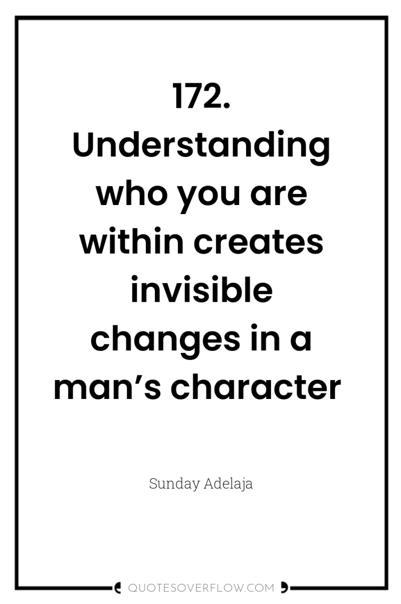 172. Understanding who you are within creates invisible changes in...
