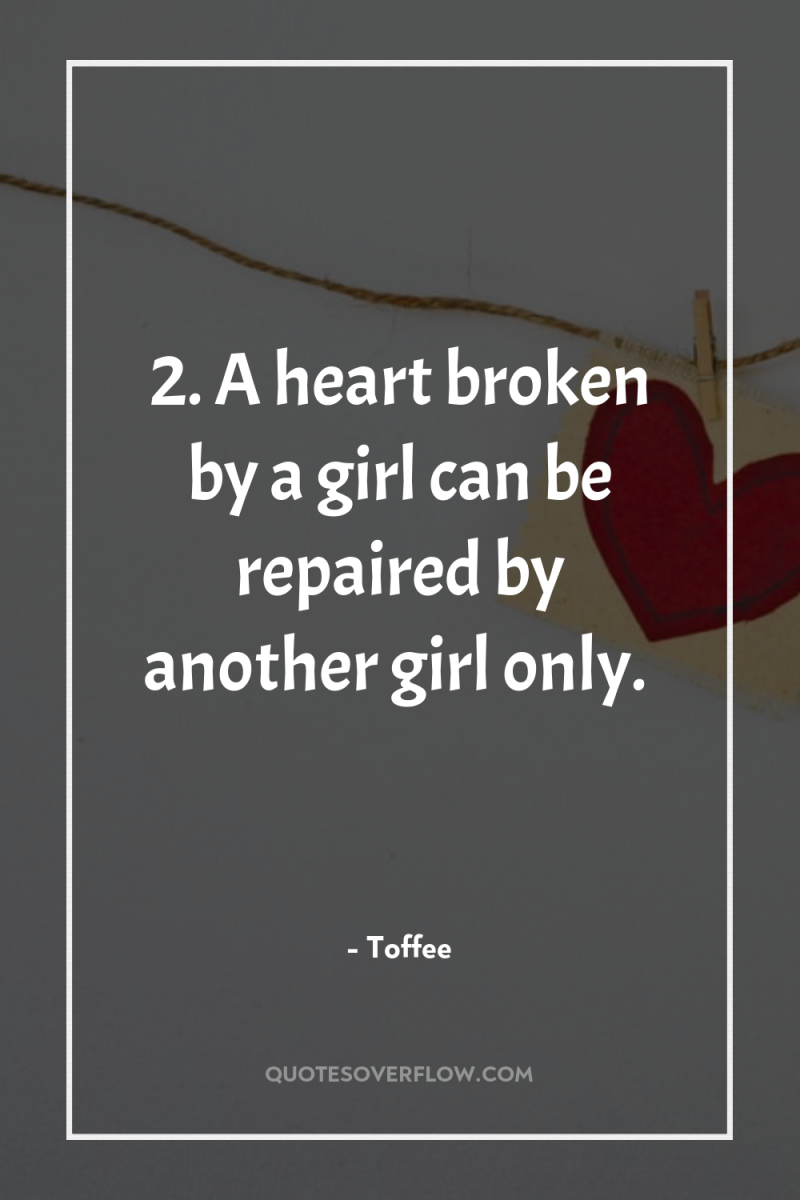 2. A heart broken by a girl can be repaired...