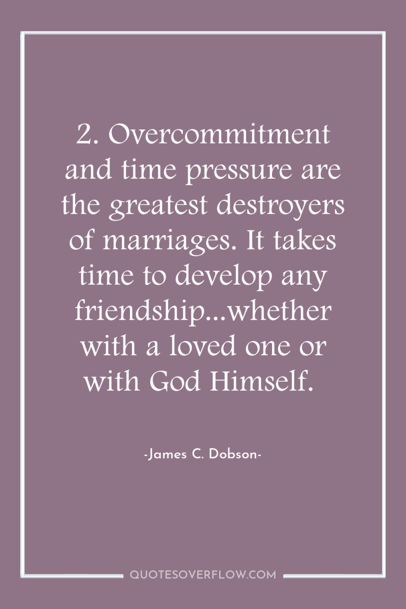 2. Overcommitment and time pressure are the greatest destroyers of...