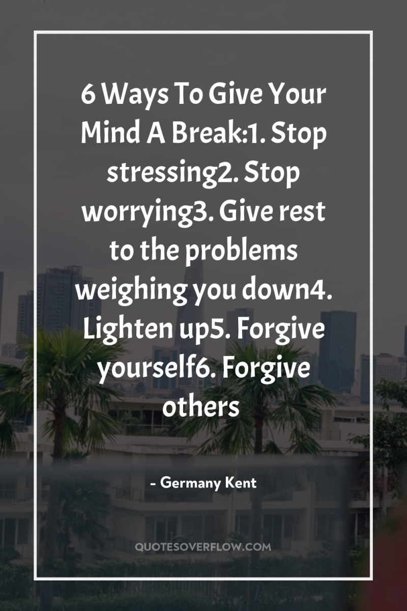 6 Ways To Give Your Mind A Break:1. Stop stressing2....