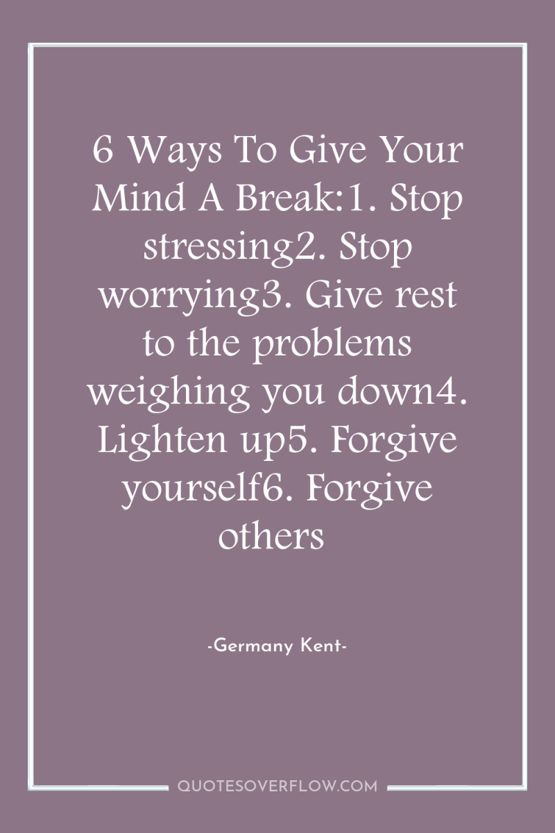 6 Ways To Give Your Mind A Break:1. Stop stressing2....