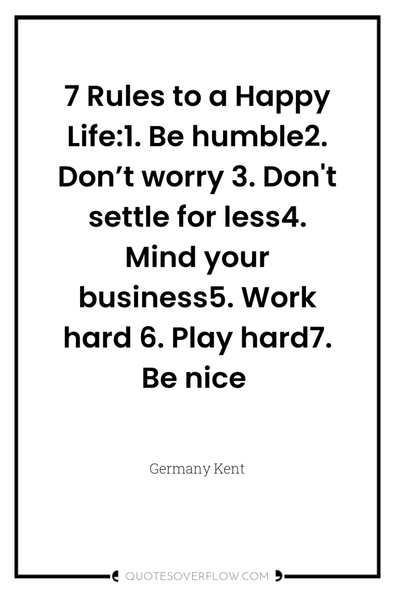 7 Rules to a Happy Life:1. Be humble2. Don’t worry...