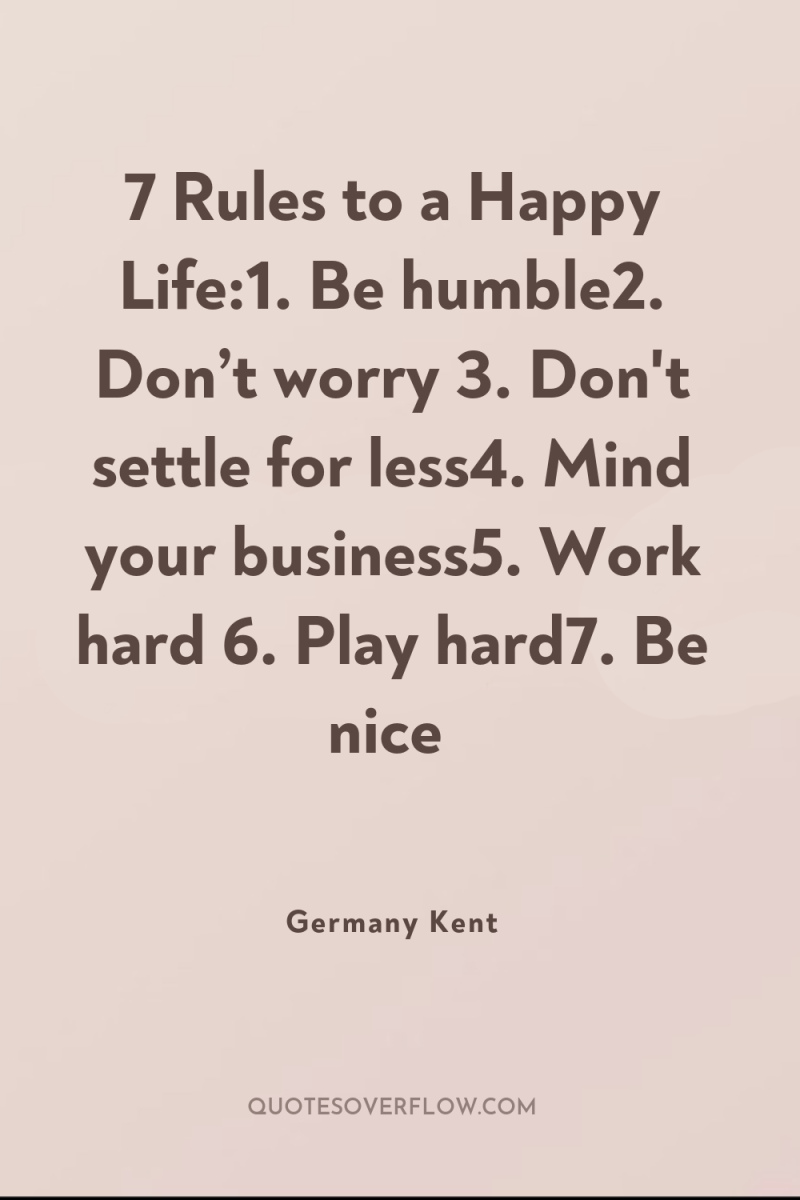 7 Rules to a Happy Life:1. Be humble2. Don’t worry...