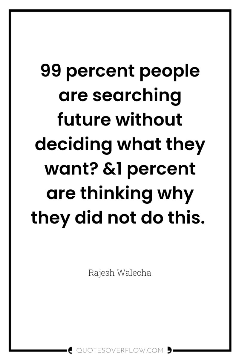 99 percent people are searching future without deciding what they...