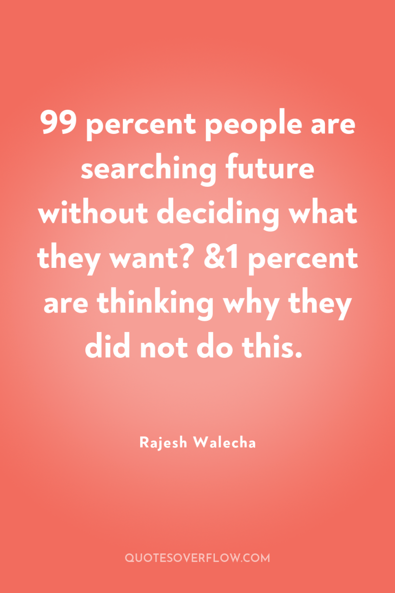 99 percent people are searching future without deciding what they...