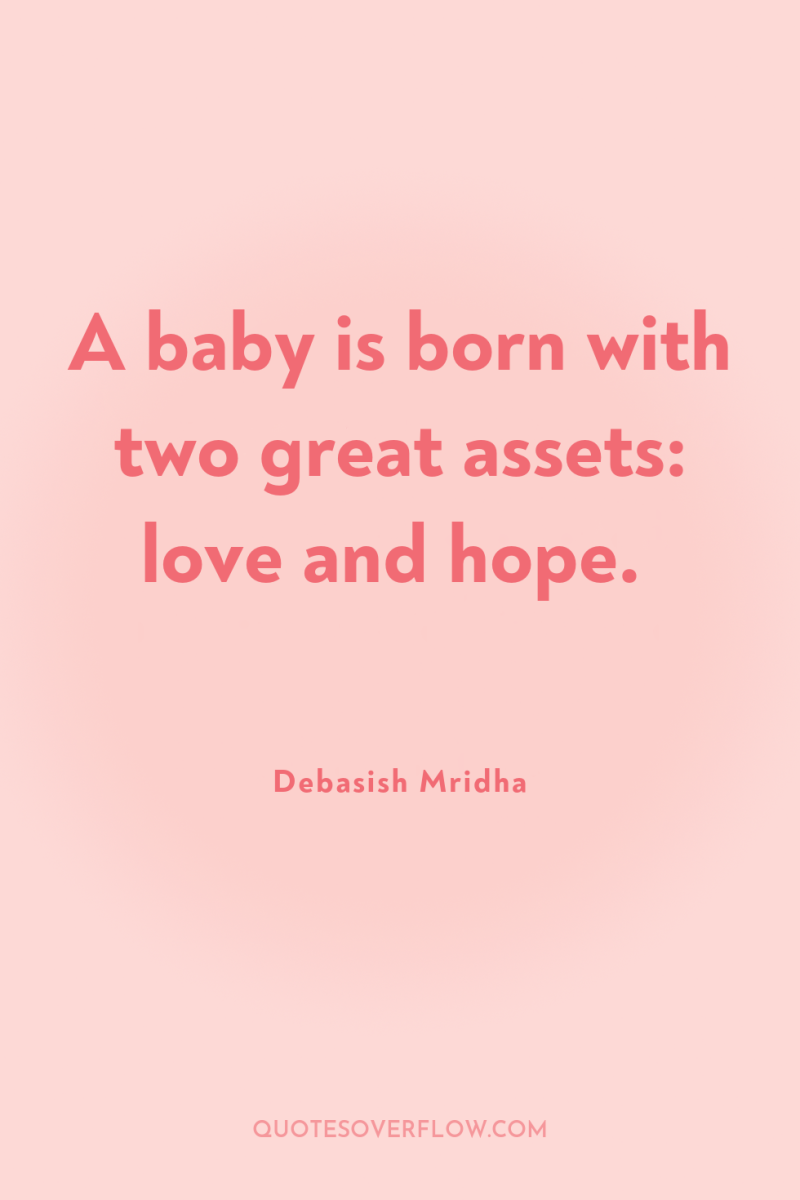 A baby is born with two great assets: love and...