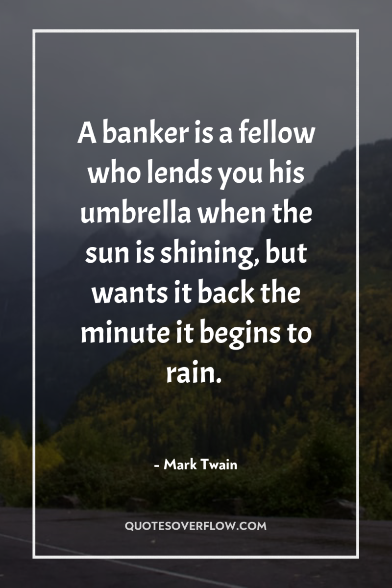 A banker is a fellow who lends you his umbrella...