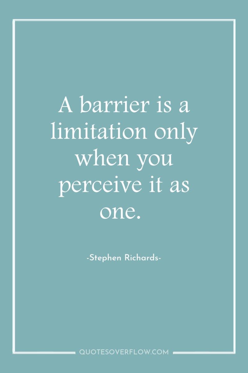 A barrier is a limitation only when you perceive it...