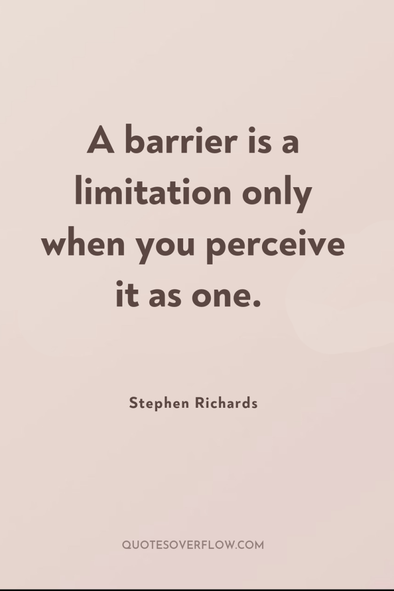 A barrier is a limitation only when you perceive it...