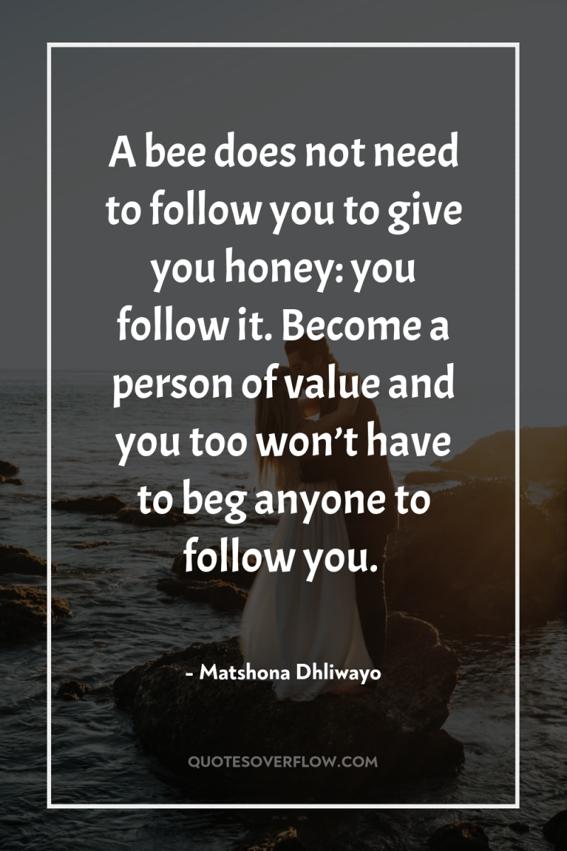 A bee does not need to follow you to give...