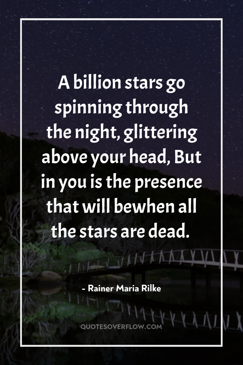A billion stars go spinning through the night, glittering above...