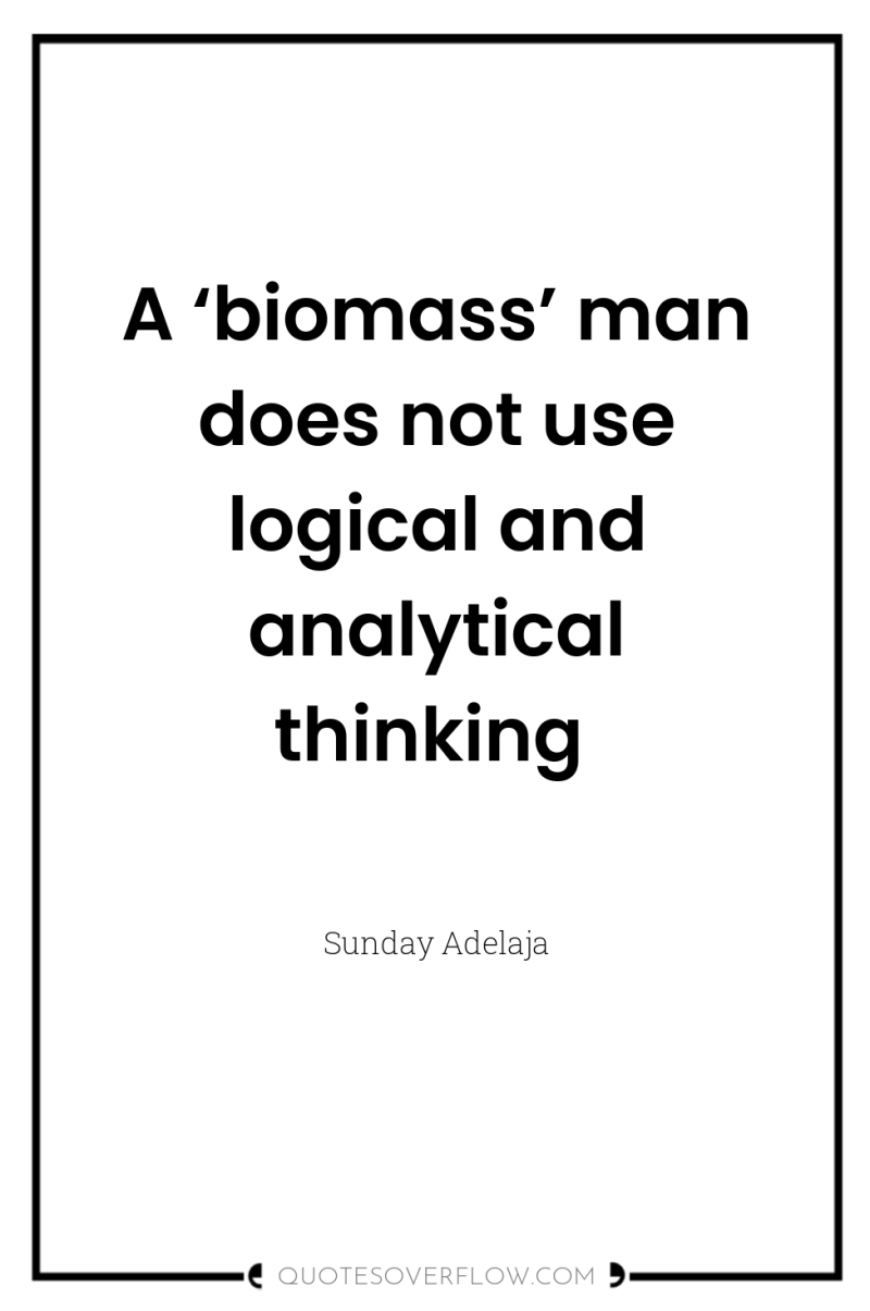 A ‘biomass’ man does not use logical and analytical thinking 