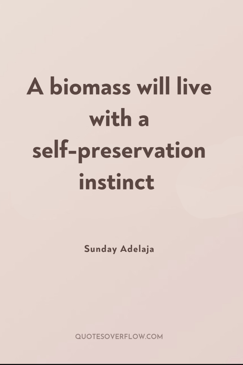 A biomass will live with a self-preservation instinct 