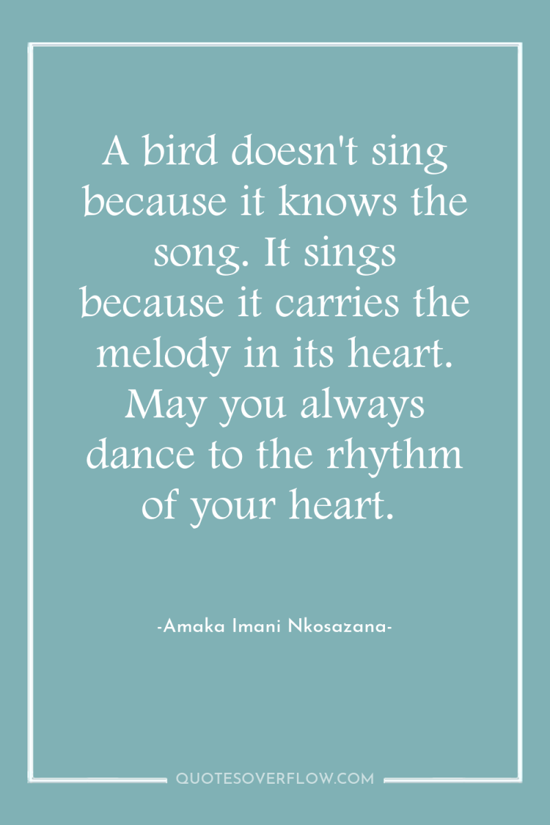 A bird doesn't sing because it knows the song. It...