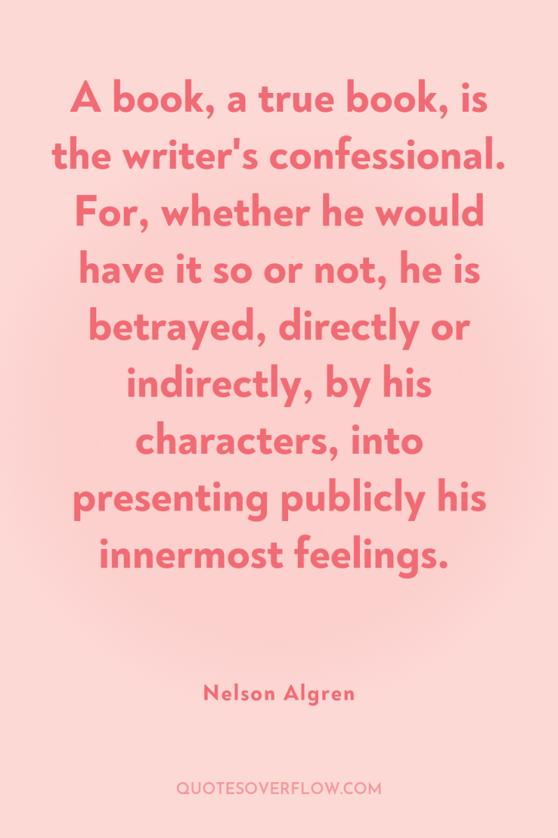 A book, a true book, is the writer's confessional. For,...