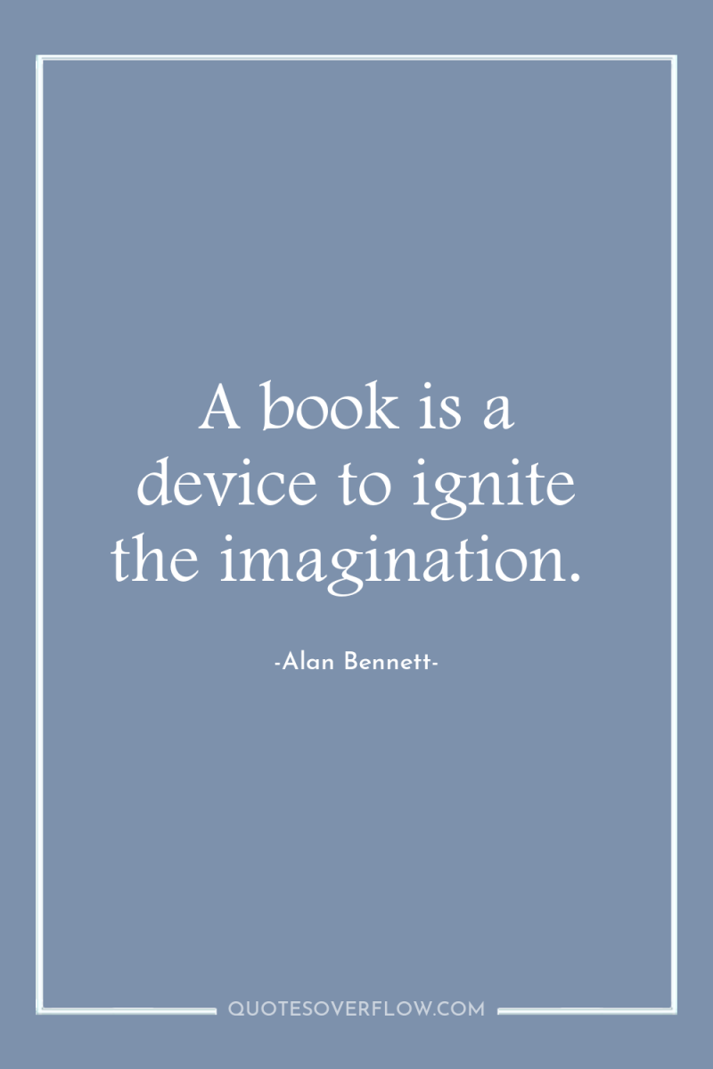A book is a device to ignite the imagination. 