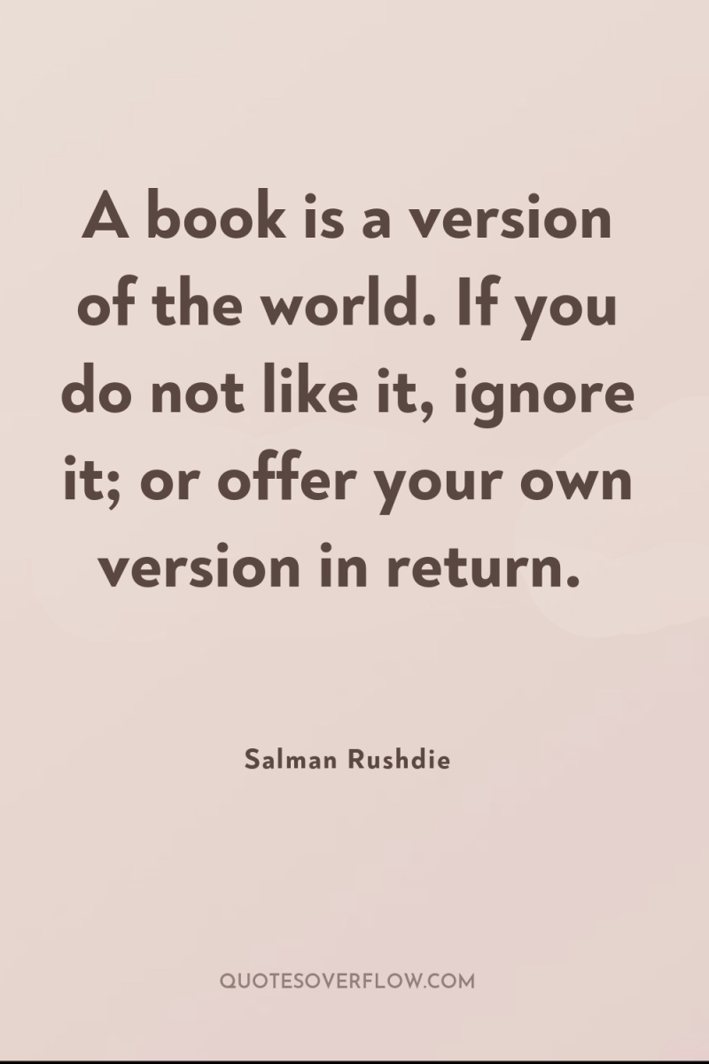 A book is a version of the world. If you...