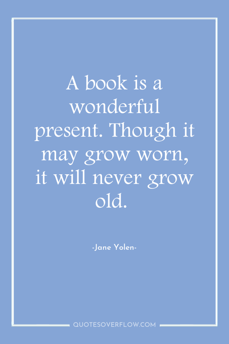 A book is a wonderful present. Though it may grow...