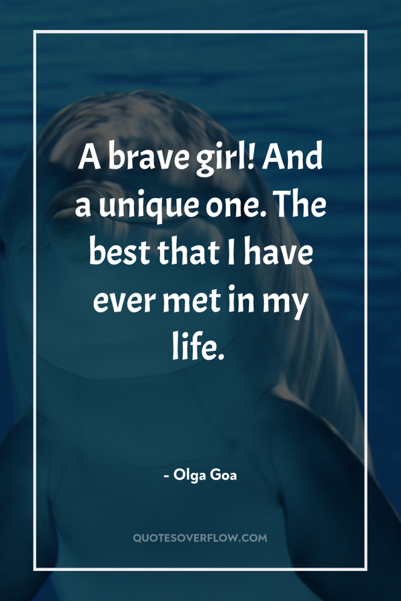 A brave girl! And a unique one. The best that...