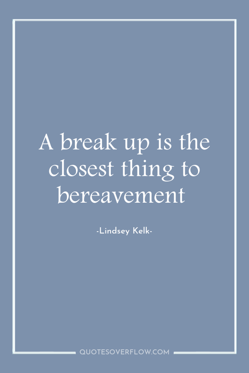 A break up is the closest thing to bereavement 