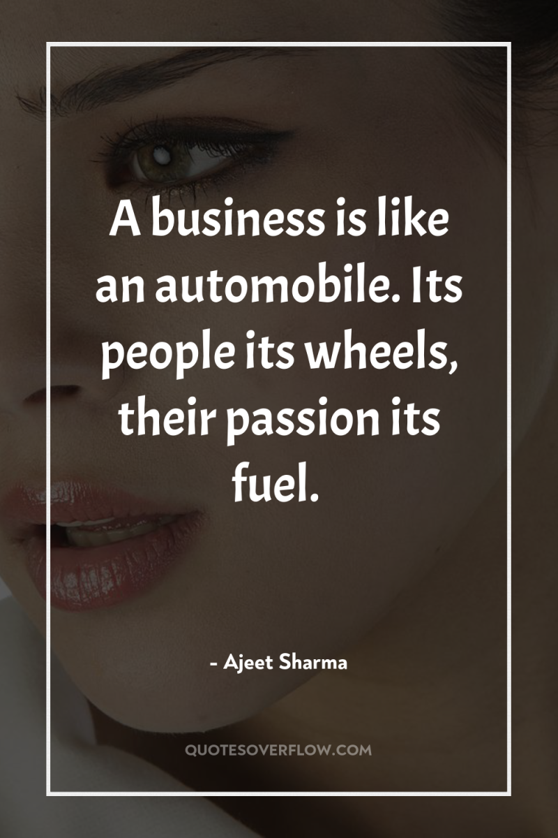 A business is like an automobile. Its people its wheels,...