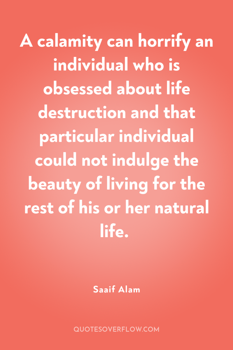 A calamity can horrify an individual who is obsessed about...