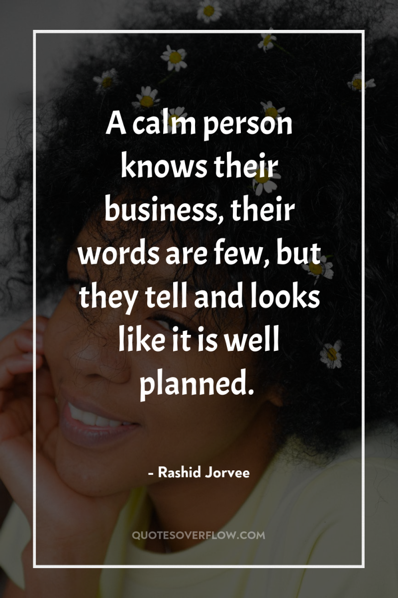 A calm person knows their business, their words are few,...