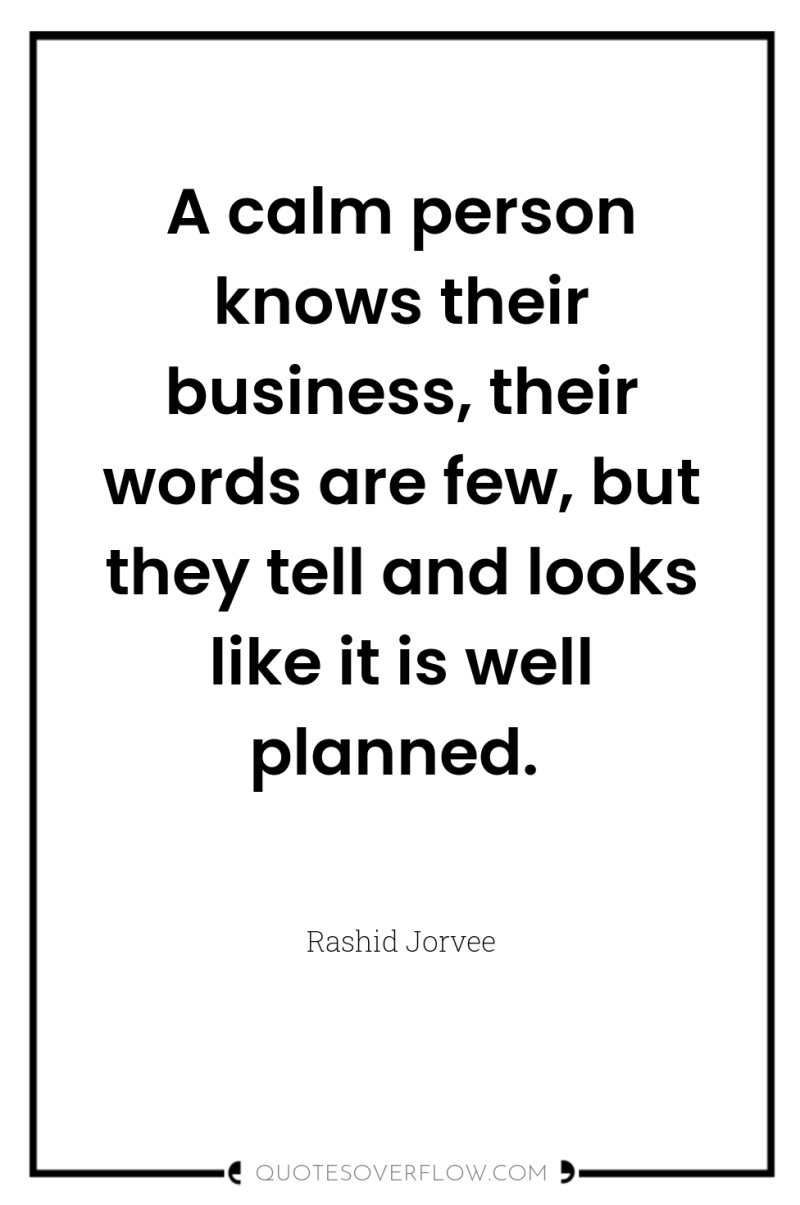 A calm person knows their business, their words are few,...