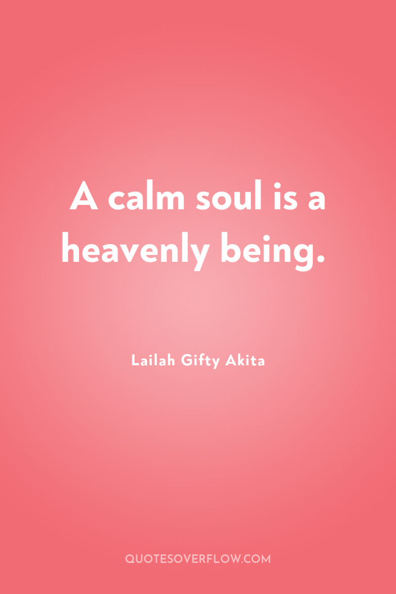 A calm soul is a heavenly being. 