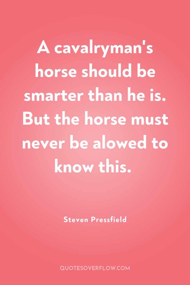 A cavalryman's horse should be smarter than he is. But...