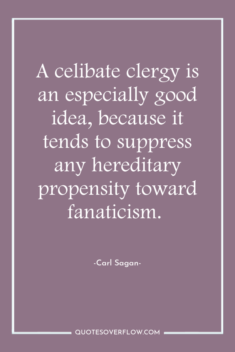 A celibate clergy is an especially good idea, because it...