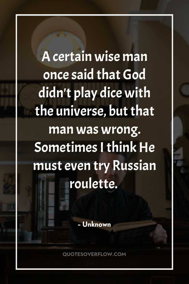 A certain wise man once said that God didn't play...