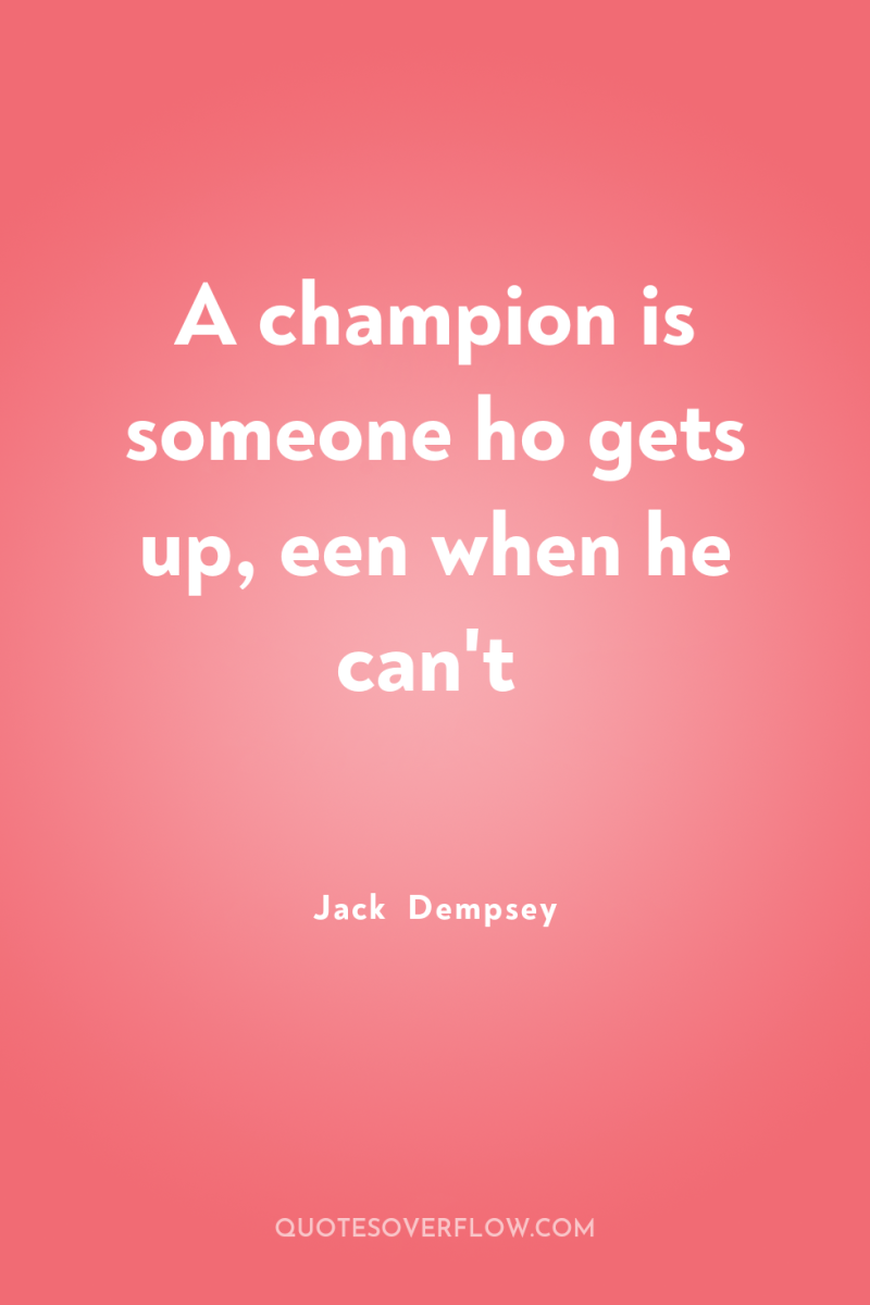 A champion is someone ho gets up, een when he...