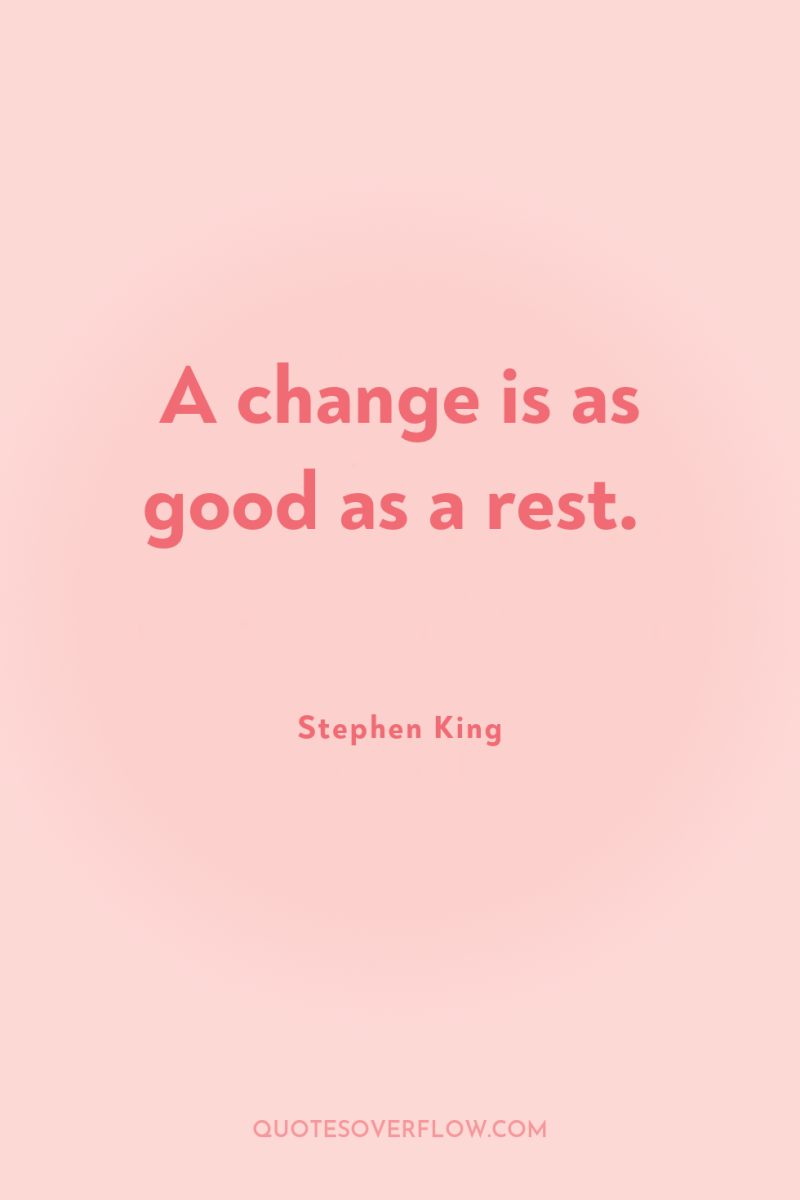 A change is as good as a rest. 