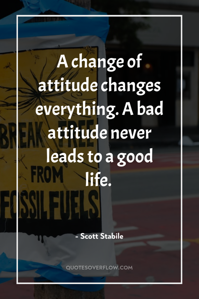 A change of attitude changes everything. A bad attitude never...