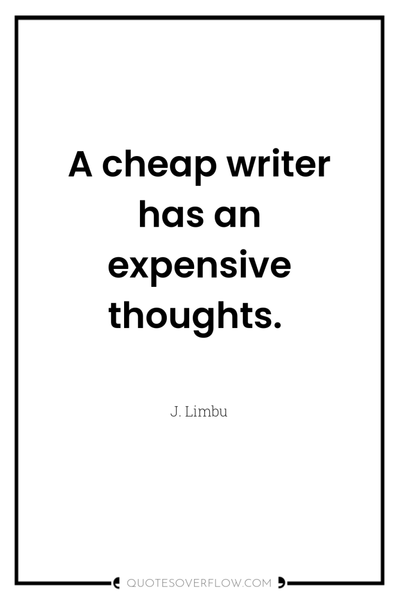 A cheap writer has an expensive thoughts. 