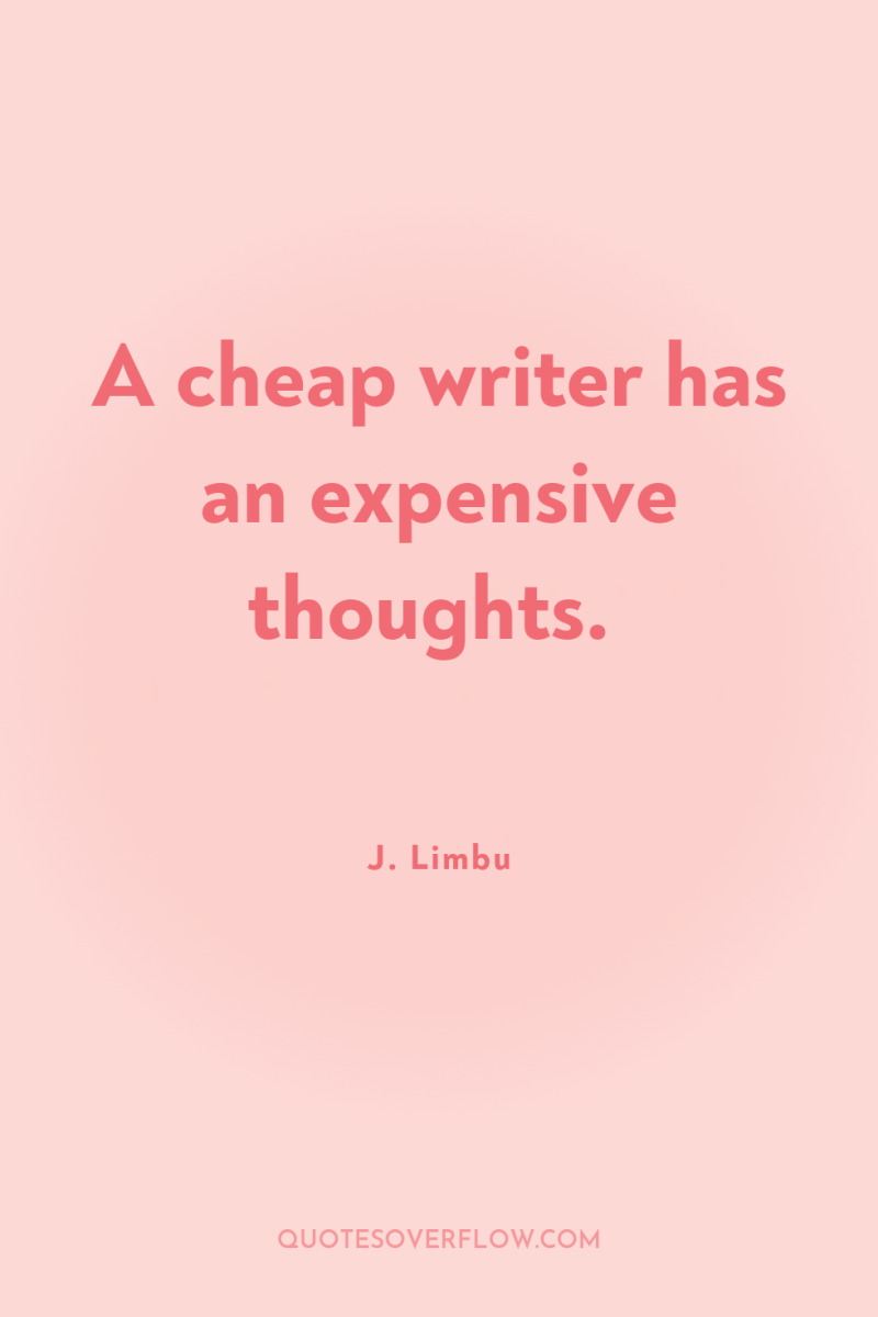 A cheap writer has an expensive thoughts. 
