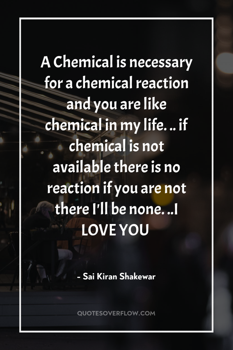 A Chemical is necessary for a chemical reaction and you...