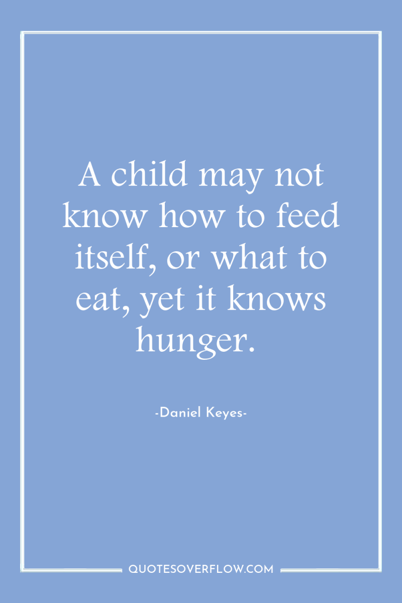 A child may not know how to feed itself, or...