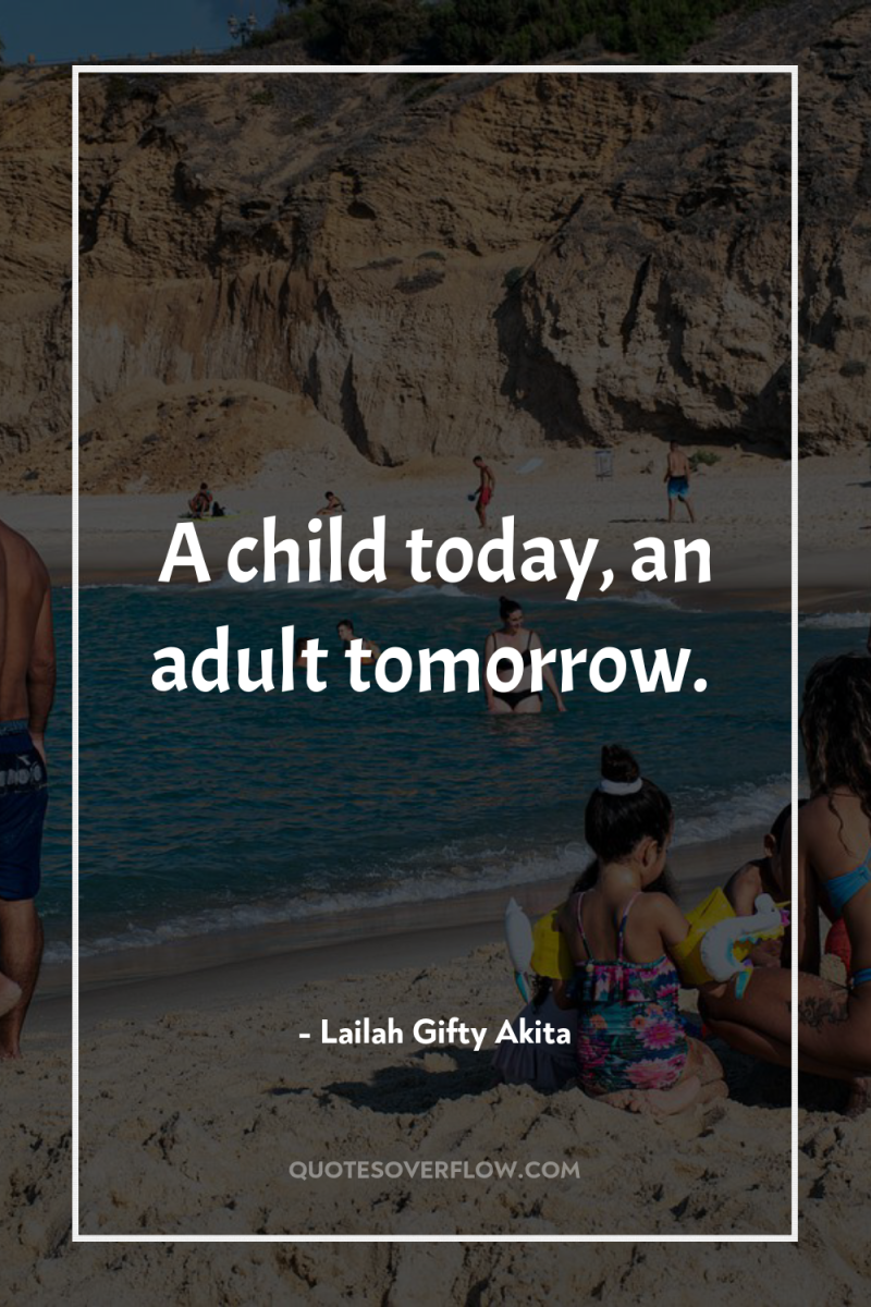 A child today, an adult tomorrow. 