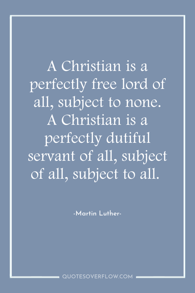 A Christian is a perfectly free lord of all, subject...