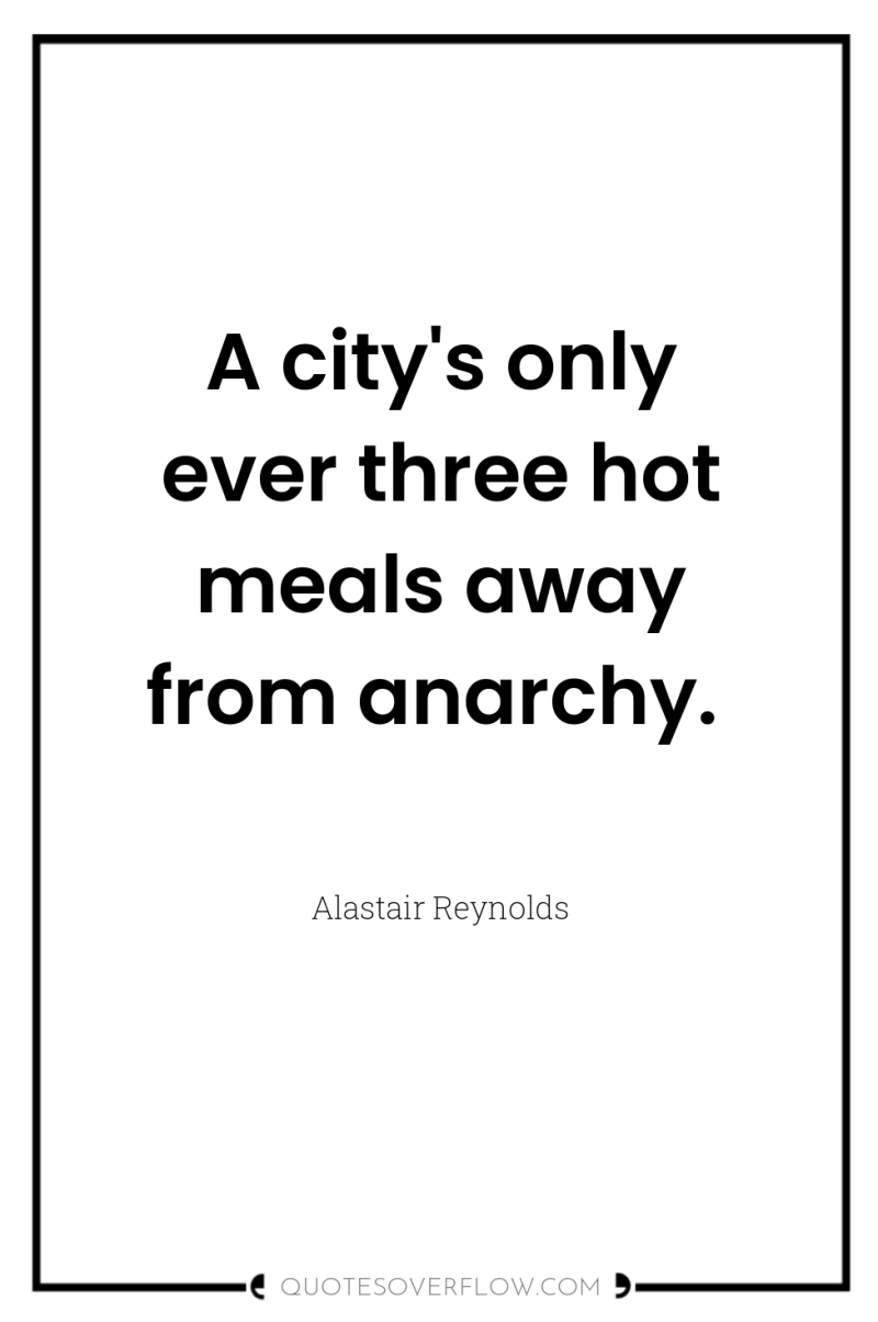A city's only ever three hot meals away from anarchy. 