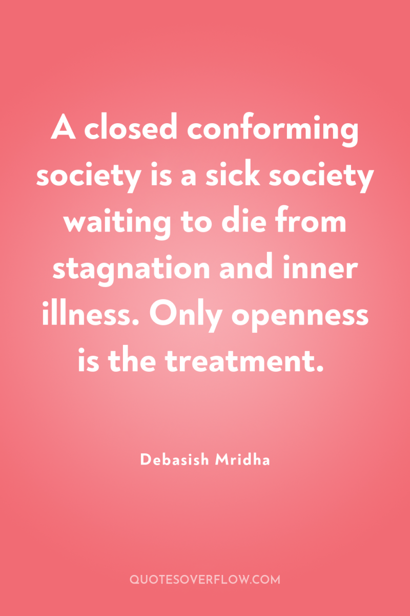 A closed conforming society is a sick society waiting to...