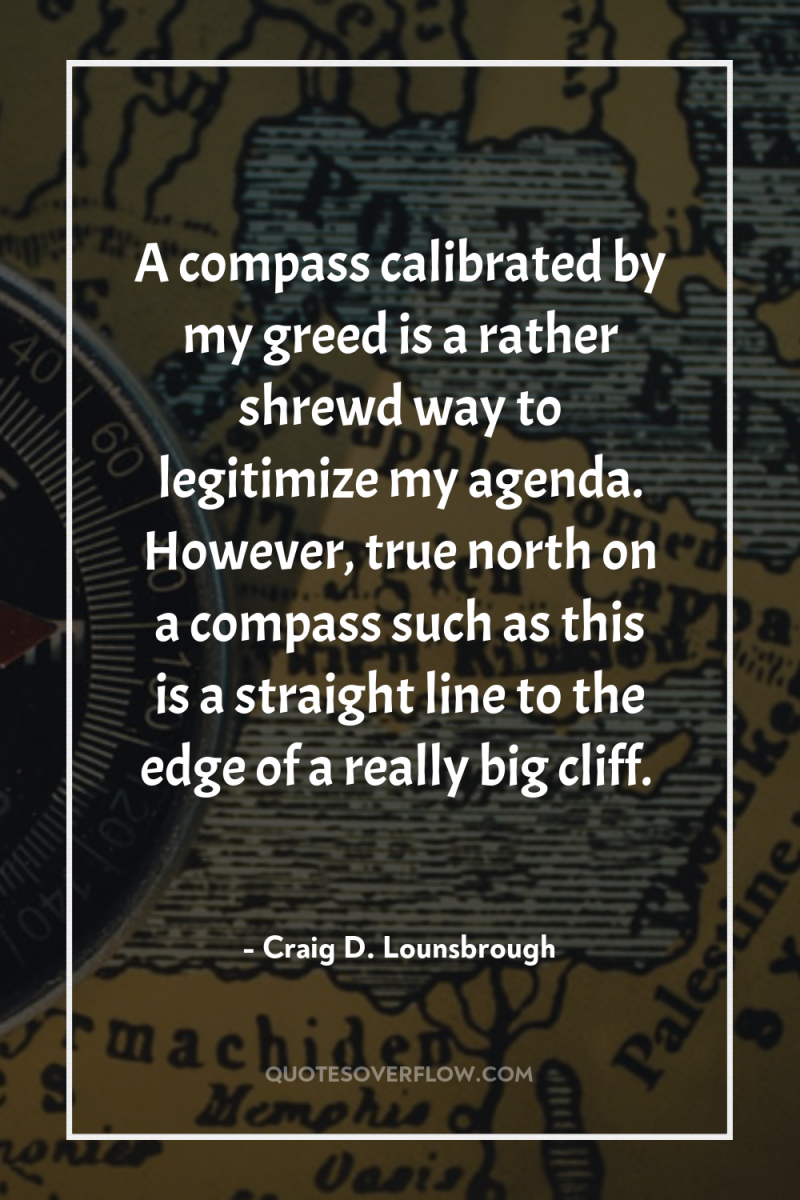 A compass calibrated by my greed is a rather shrewd...