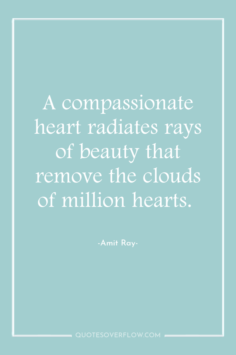 A compassionate heart radiates rays of beauty that remove the...