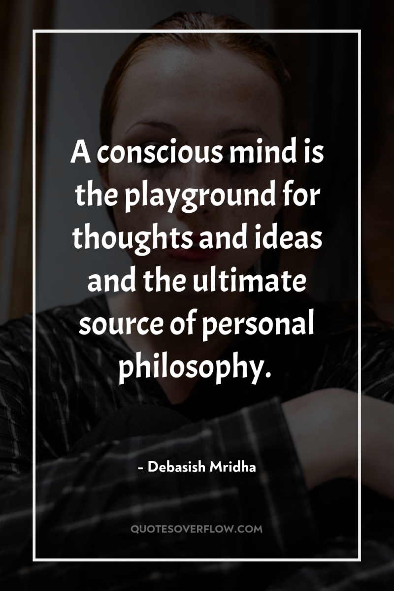 A conscious mind is the playground for thoughts and ideas...
