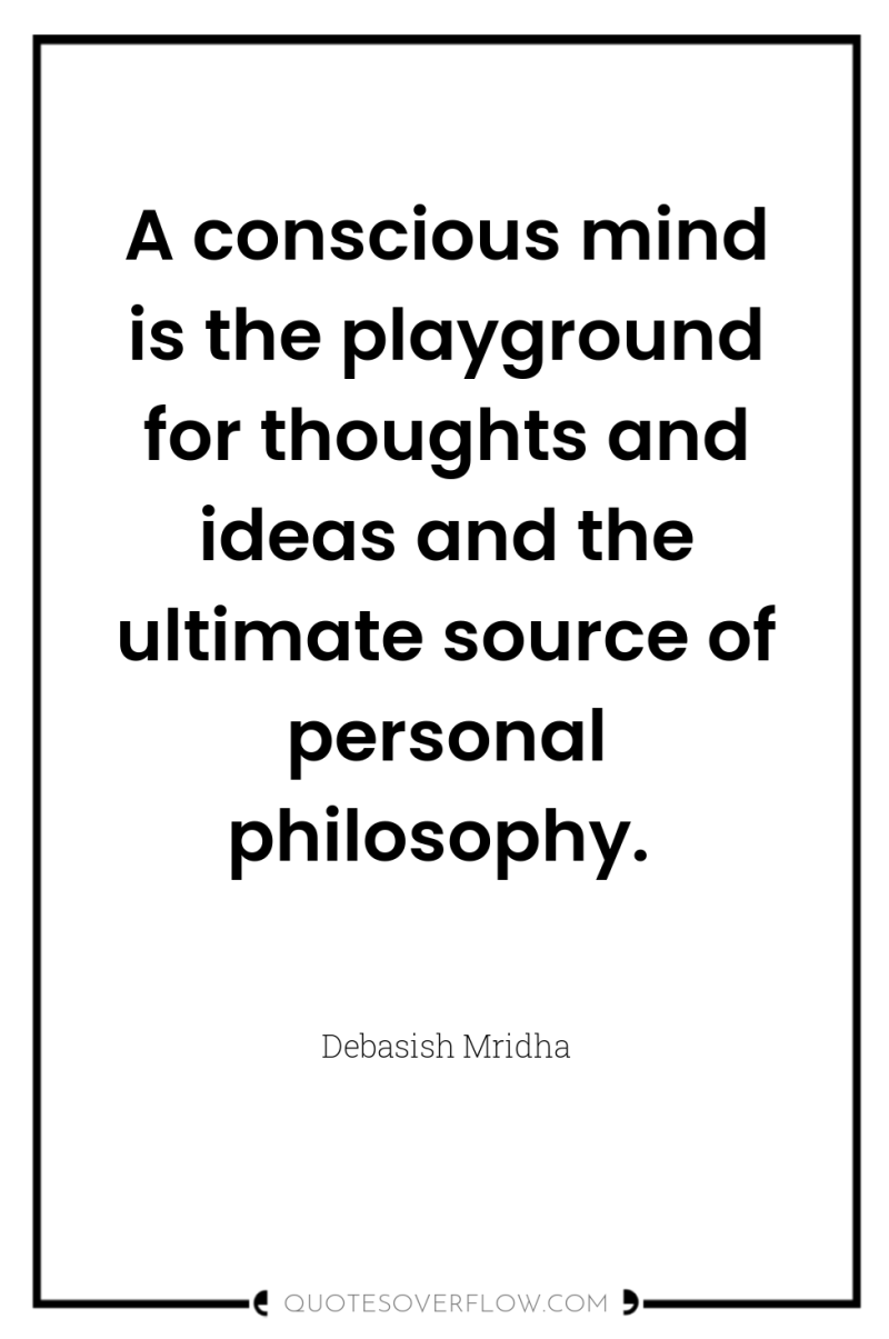 A conscious mind is the playground for thoughts and ideas...