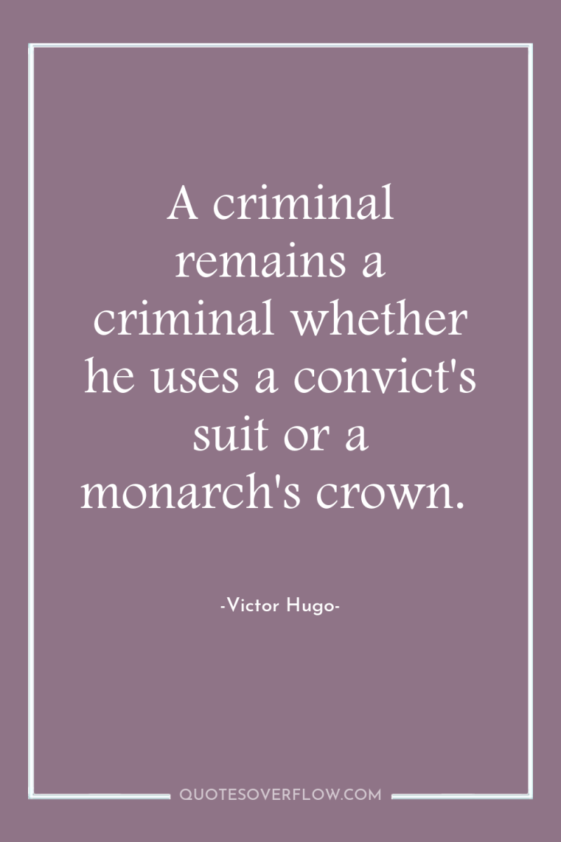 A criminal remains a criminal whether he uses a convict's...