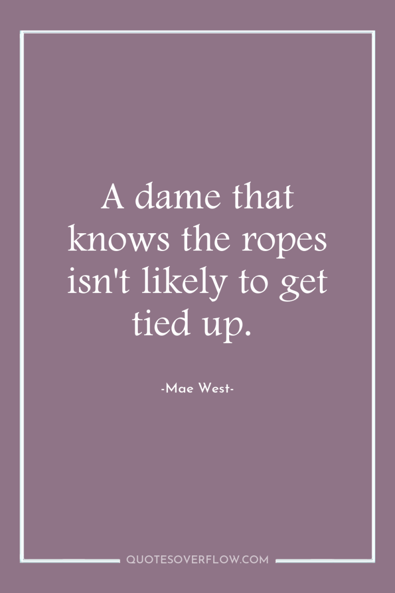 A dame that knows the ropes isn't likely to get...